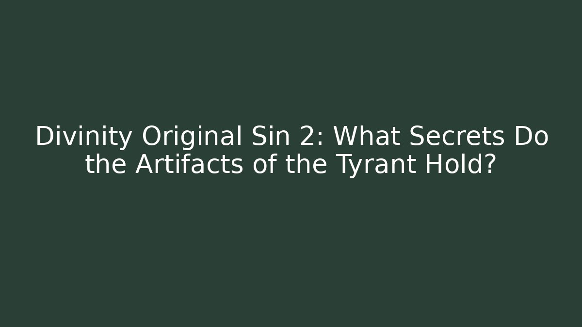 Divinity Original Sin 2: What Secrets Do the Artifacts of the Tyrant Hold?