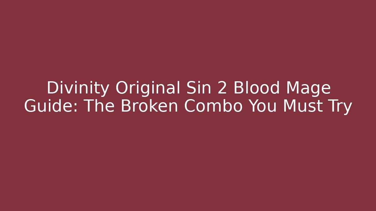 Divinity Original Sin 2 Blood Mage Guide: The Broken Combo You Must Try