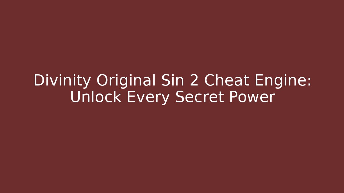 Divinity Original Sin 2 Cheat Engine: Unlock Every Secret Power
