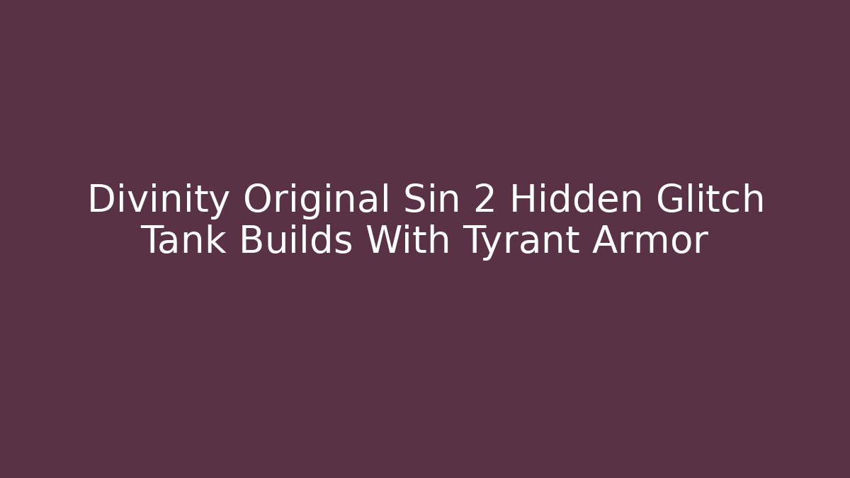Divinity Original Sin 2 Hidden Glitch Tank Builds With Tyrant Armor