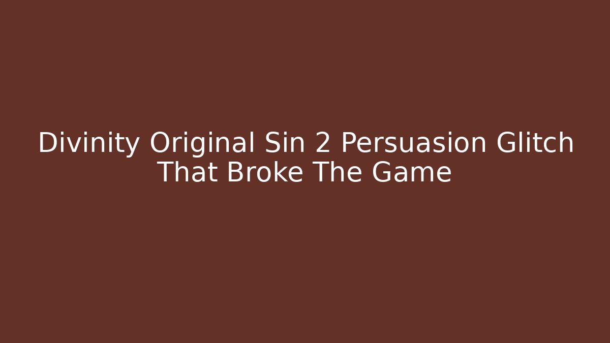 Divinity Original Sin 2 Persuasion Glitch That Broke The Game