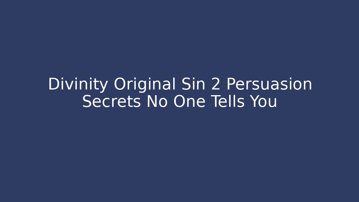 Divinity Original Sin 2 Persuasion Secrets No One Tells You