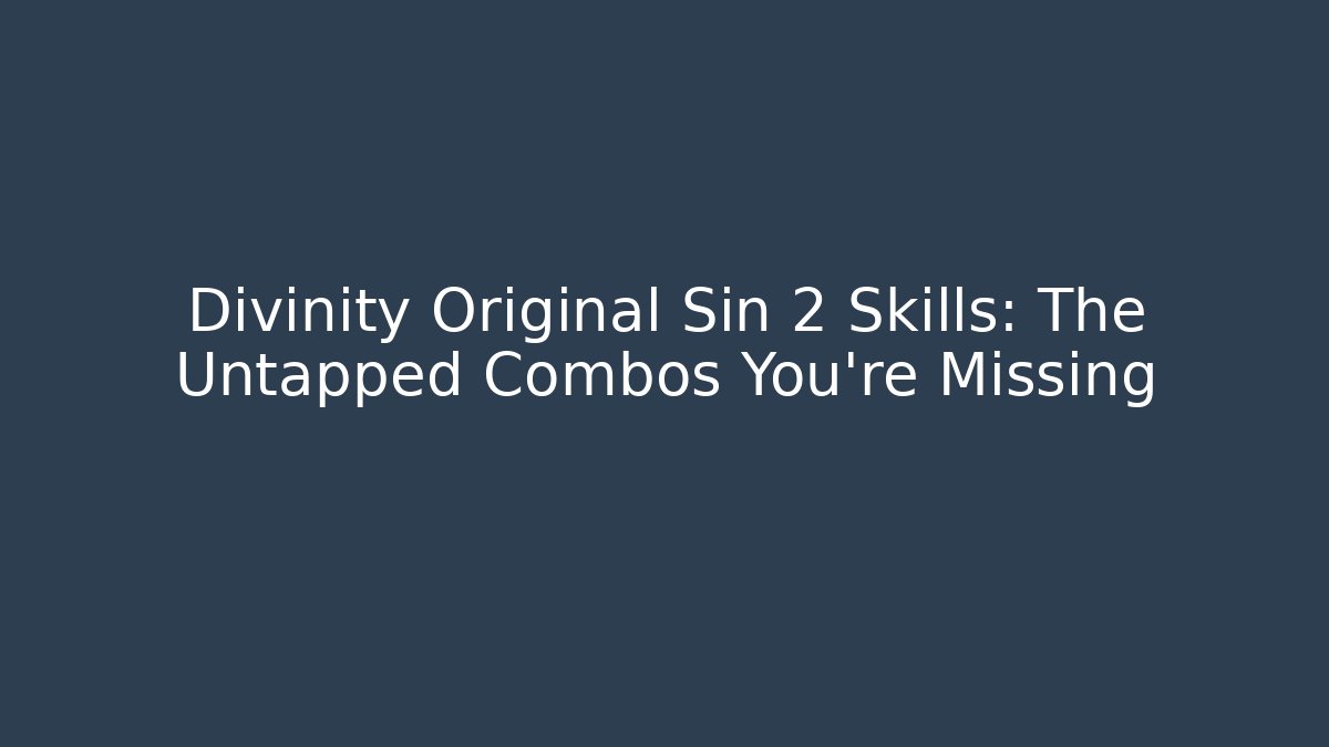 Divinity Original Sin 2 Skills: The Untapped Combos You’re Missing