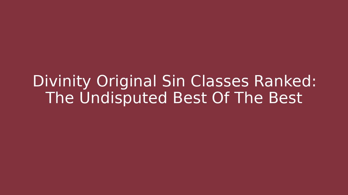 Divinity Original Sin Classes Ranked: The Undisputed Best Of The Best