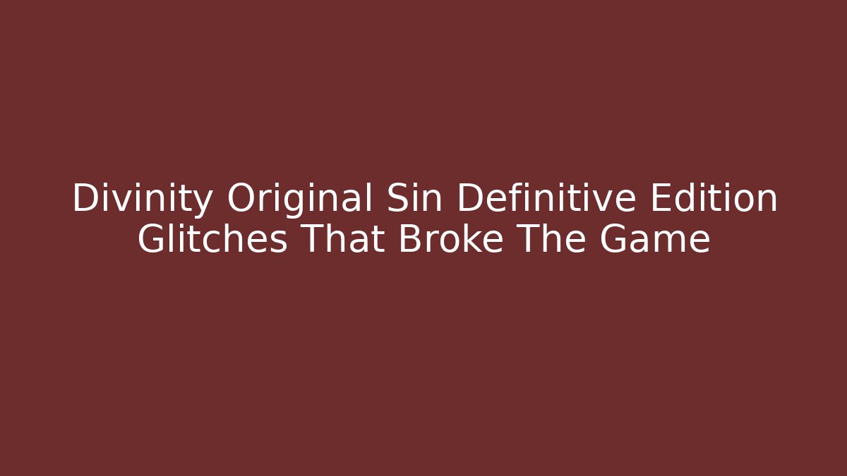 Divinity Original Sin Definitive Edition Glitches That Broke The Game