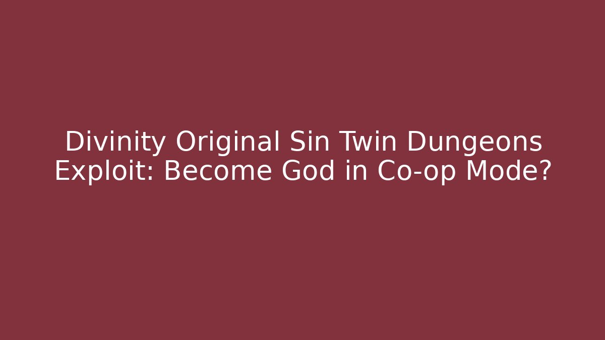 Divinity Original Sin Twin Dungeons Exploit: Become God in Co-op Mode?