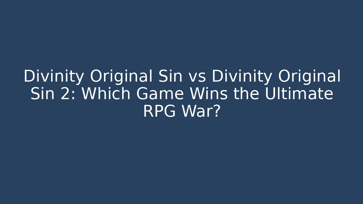 Divinity Original Sin vs Divinity Original Sin 2: Which Game Wins the Ultimate RPG War?