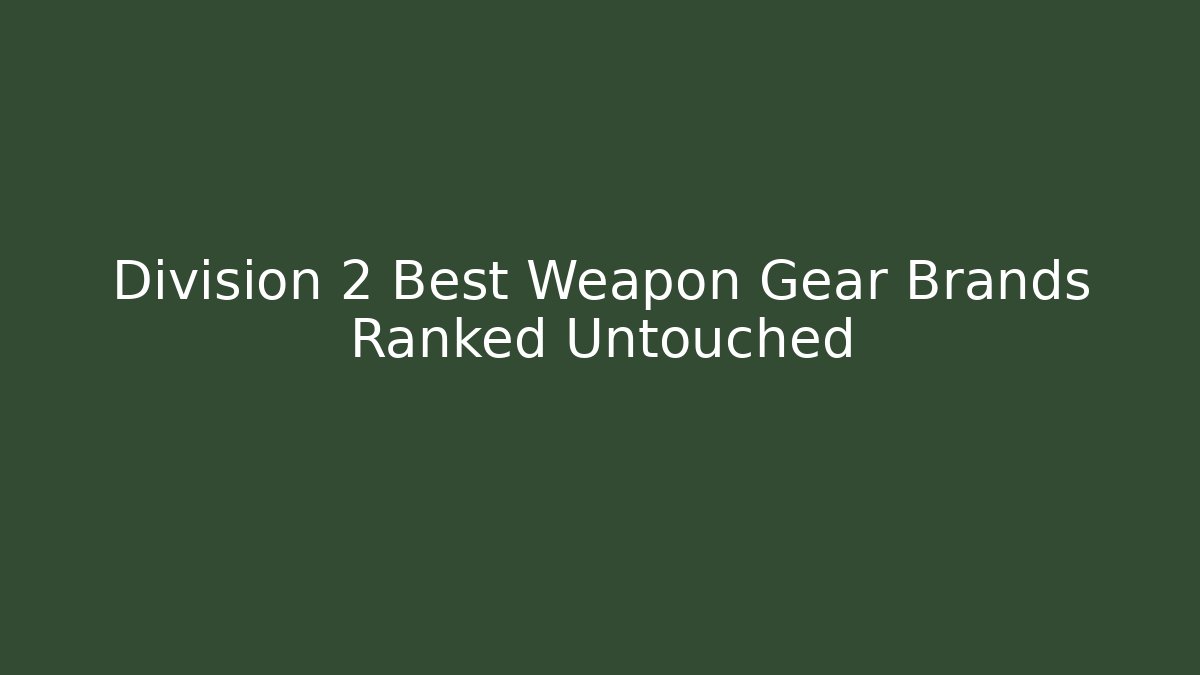 Division 2 Best Weapon Gear Brands Ranked Untouched - Create More Assets