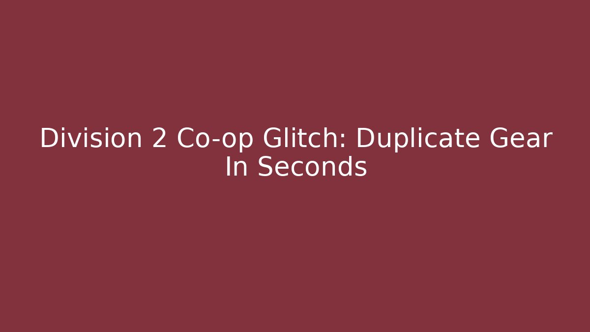 Division 2 Co-op Glitch: Duplicate Gear In Seconds - Create More Assets
