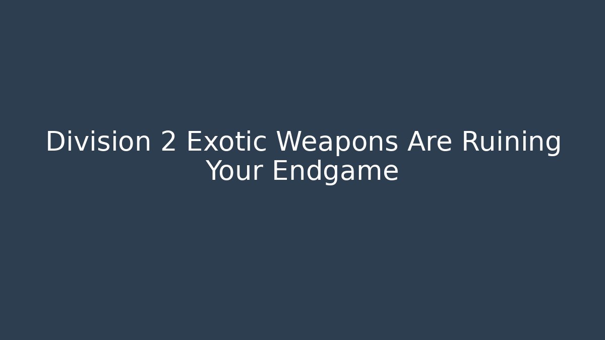 Division 2 Exotic Weapons Are Ruining Your Endgame
