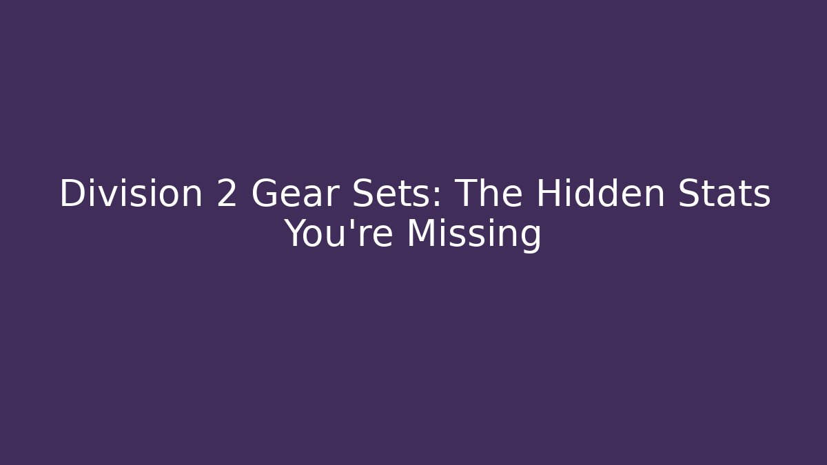 Division 2 Gear Sets: The Hidden Stats You’re Missing - Create More Assets