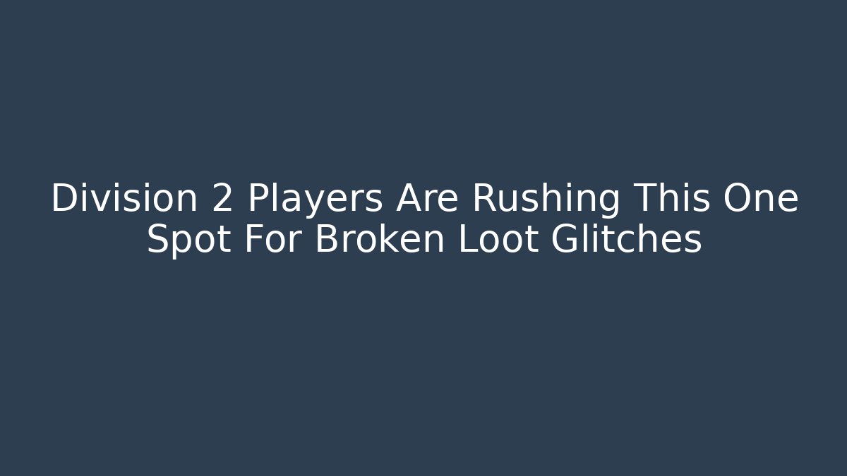 Division 2 Players Are Rushing This One Spot For Broken Loot Glitches