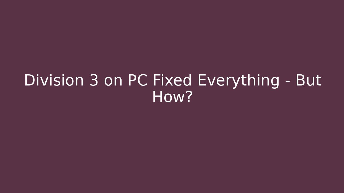 Division 3 on PC Fixed Everything – But How? - Create More Assets