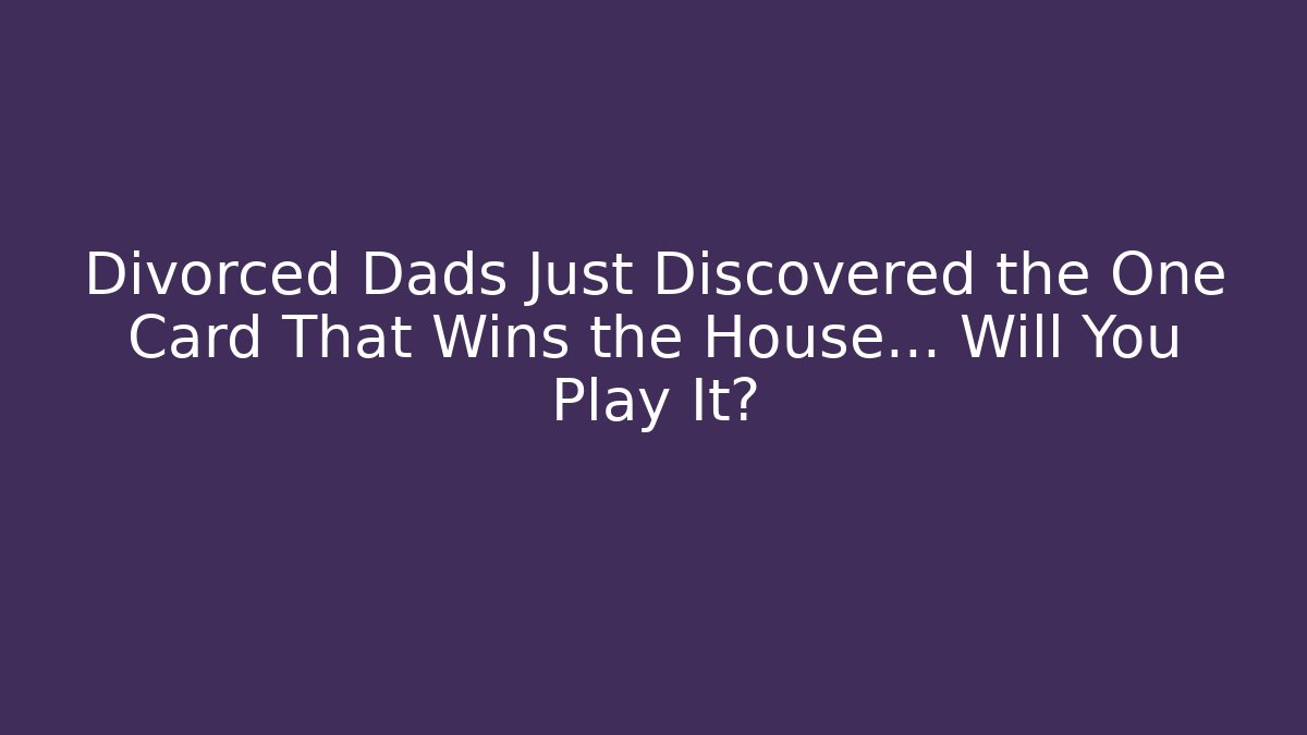 Divorced Dads Just Discovered the One Card That Wins the House… Will You Play It?