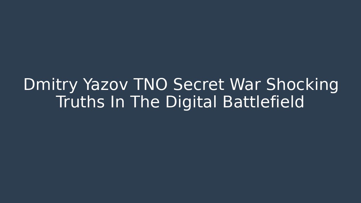 Dmitry Yazov TNO Secret War Shocking Truths In The Digital Battlefield