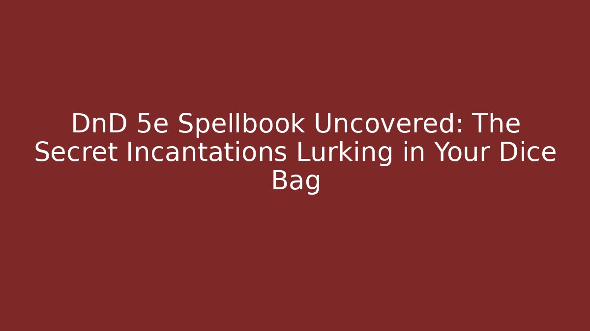DnD 5e Spellbook Uncovered: The Secret Incantations Lurking in Your Dice Bag