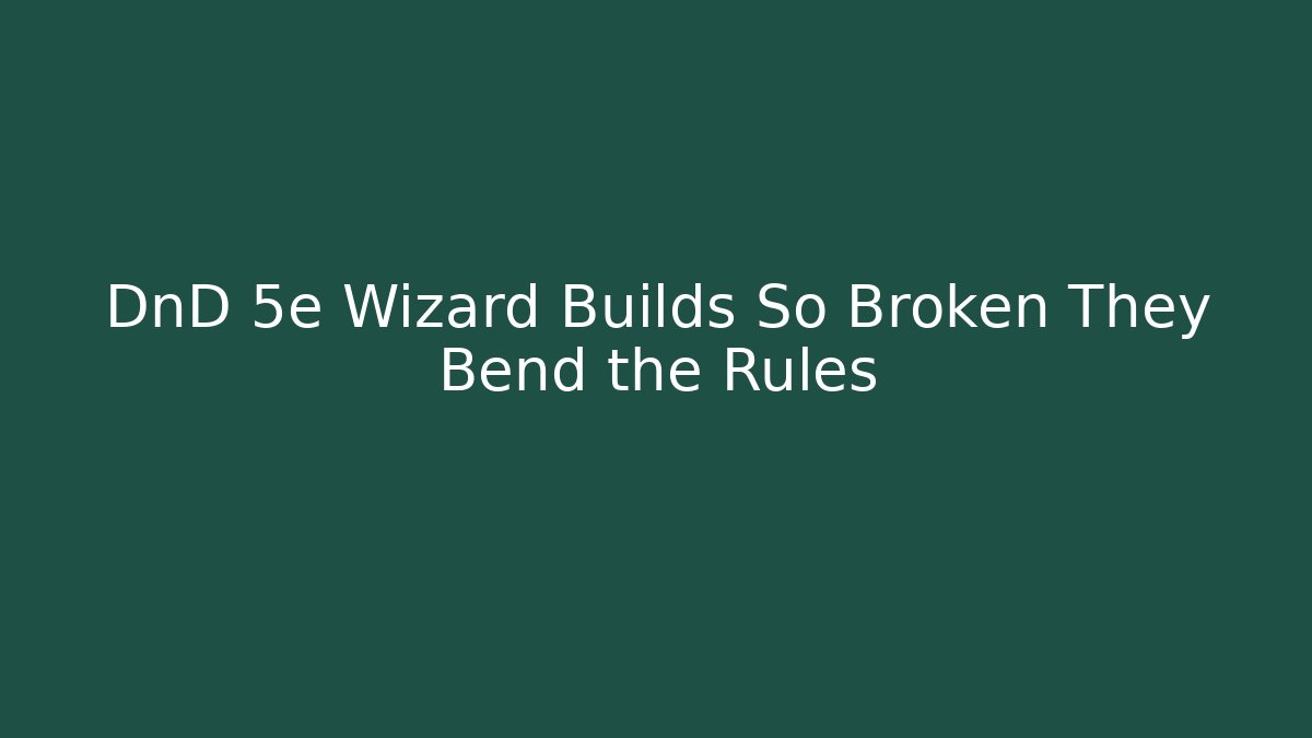 DnD 5e Wizard Builds So Broken They Bend the Rules - Create More Assets