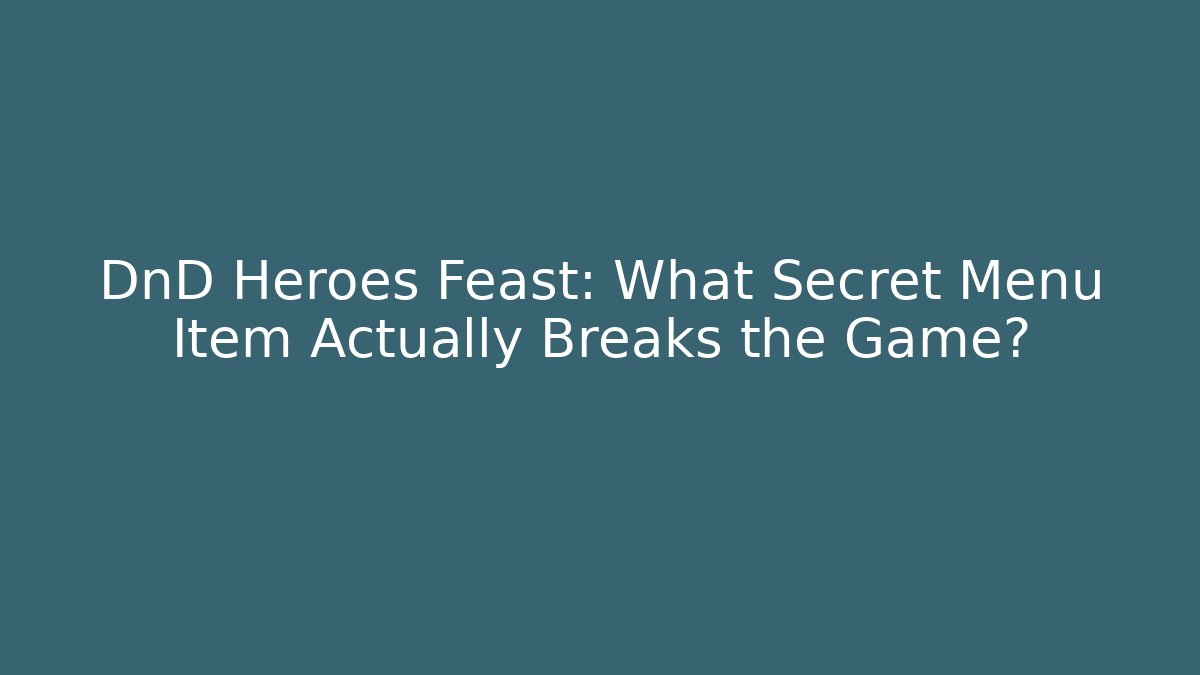 DnD Heroes Feast: What Secret Menu Item Actually Breaks the Game?