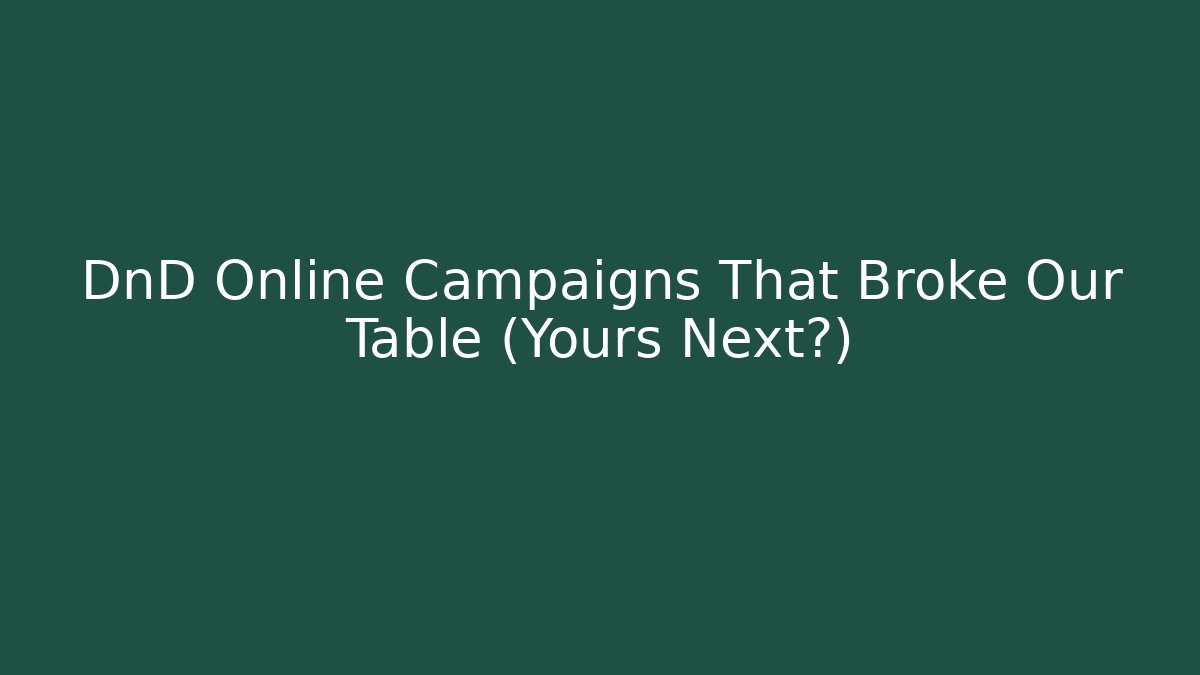 DnD Online Campaigns That Broke Our Table (Yours Next?)
