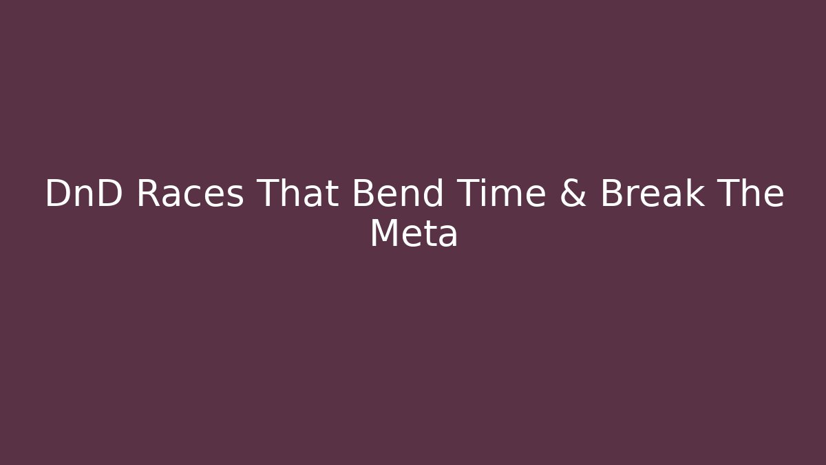 DnD Races That Bend Time & Break The Meta