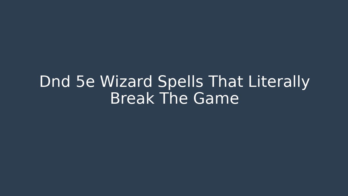 Dnd 5e Wizard Spells That Literally Break The Game - Create More Assets