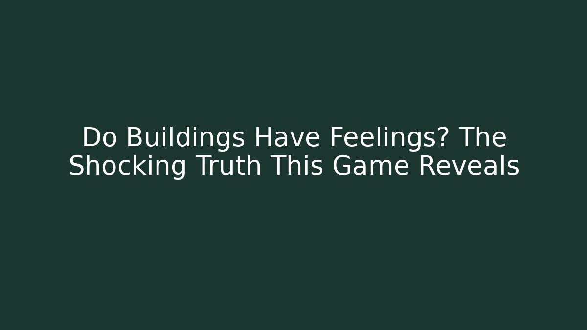 Do Buildings Have Feelings? The Shocking Truth This Game Reveals