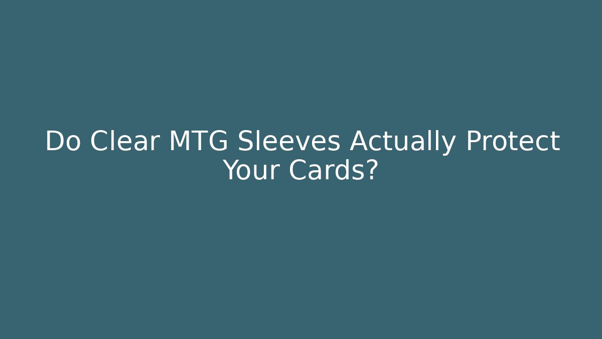 Do Clear MTG Sleeves Actually Protect Your Cards?