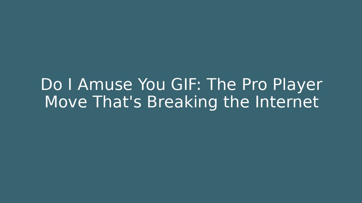 Do I Amuse You GIF: The Pro Player Move That's Breaking the Internet