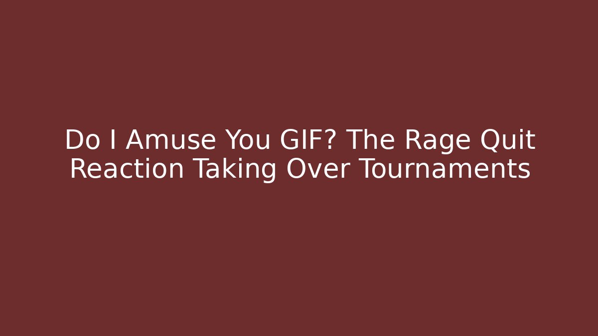 Do I Amuse You GIF? The Rage Quit Reaction Taking Over Tournaments
