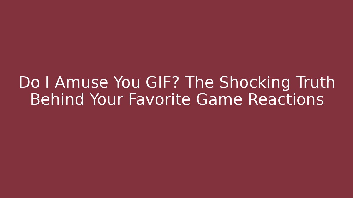 Do I Amuse You GIF? The Shocking Truth Behind Your Favorite Game Reactions