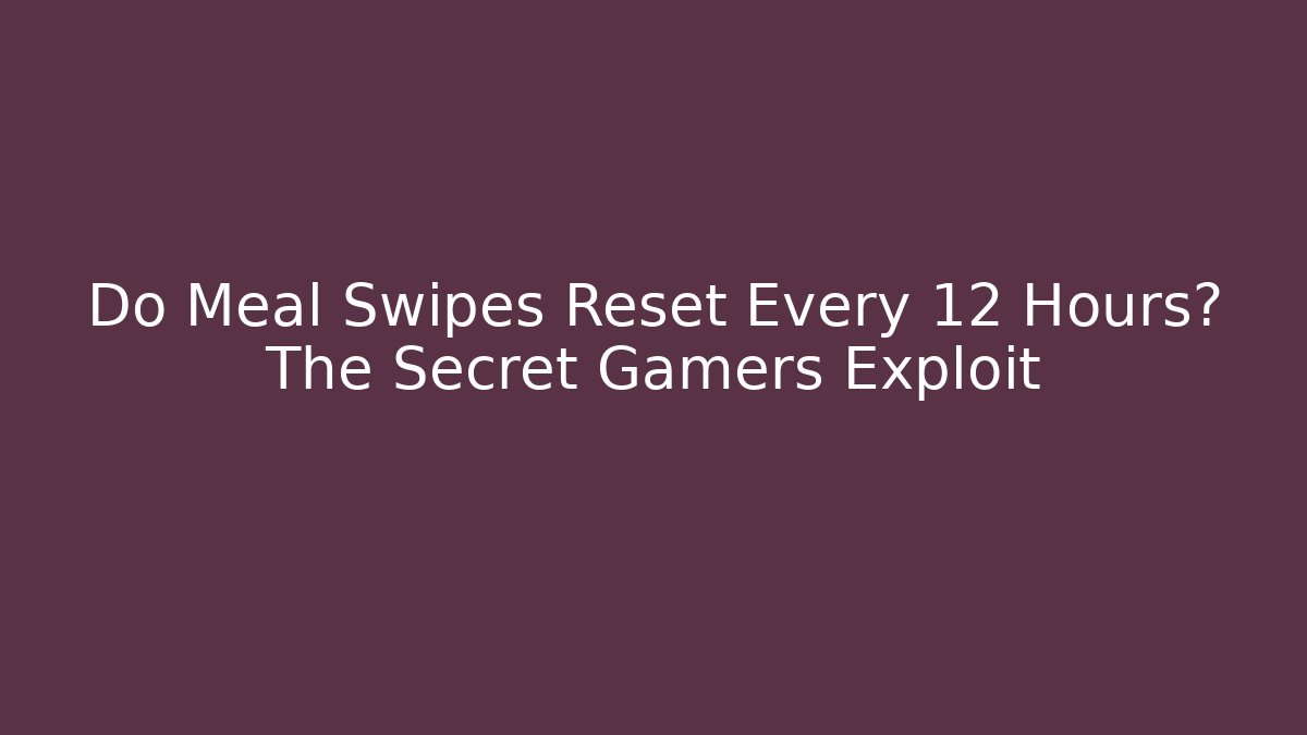Do Meal Swipes Reset Every 12 Hours? The Secret Gamers Exploit