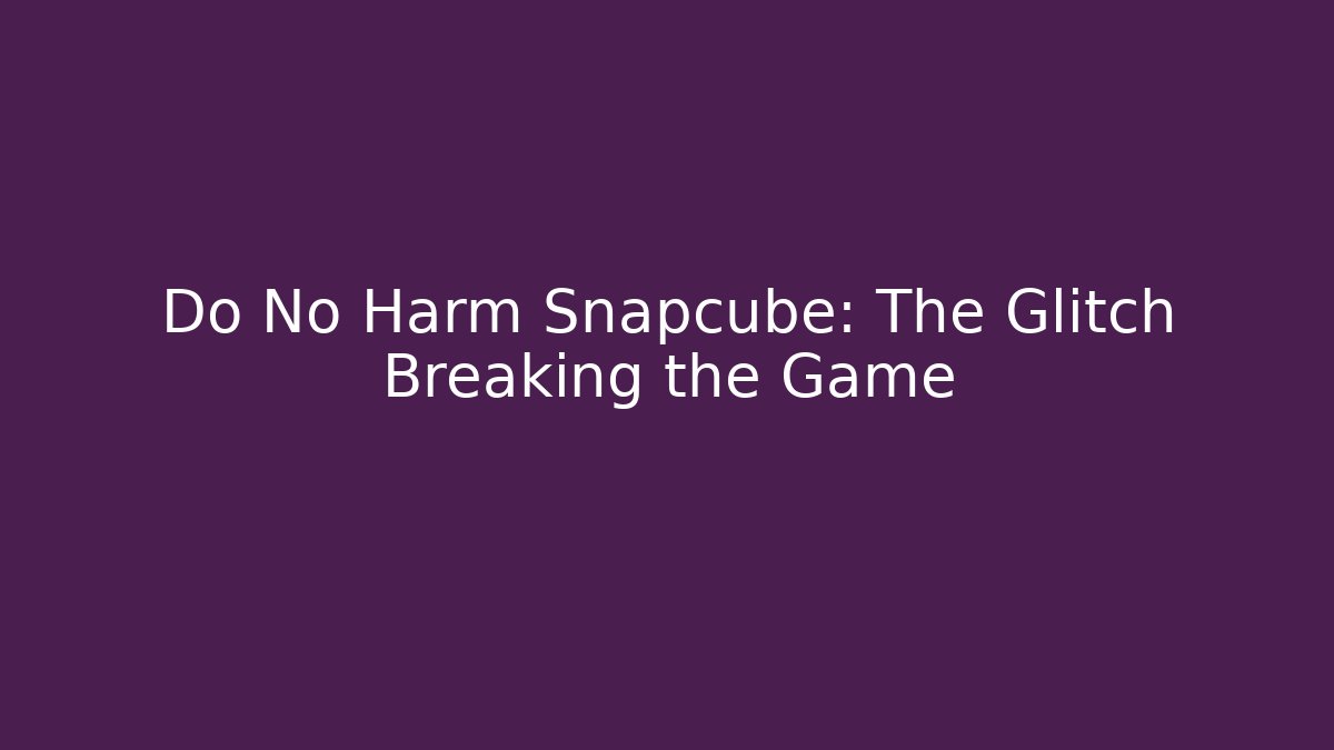 Do No Harm Snapcube: The Glitch Breaking the Game - Create More Assets