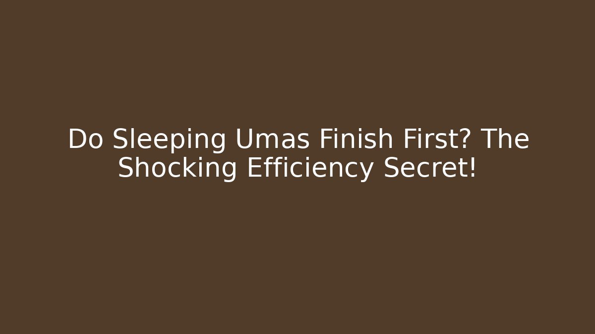 Do Sleeping Umas Finish First? The Shocking Efficiency Secret! - Create More Assets
