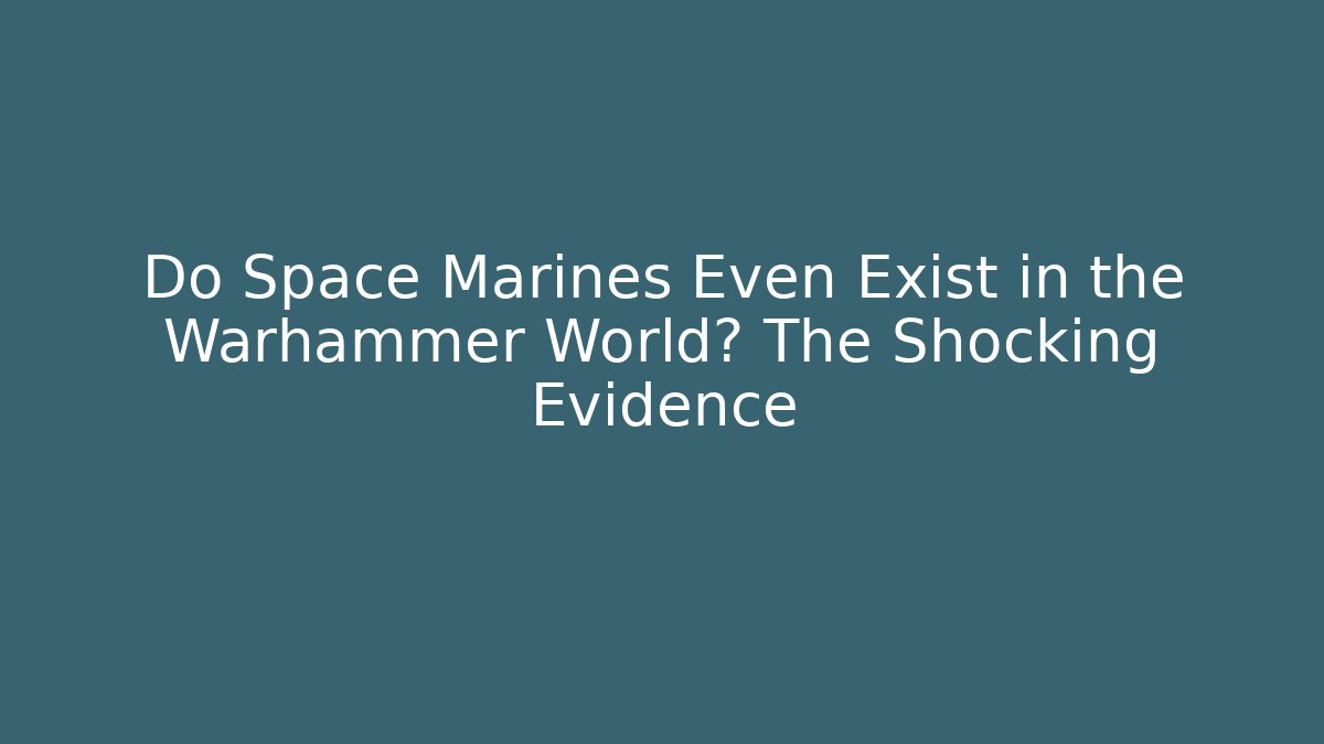 Do Space Marines Even Exist in the Warhammer World? The Shocking Evidence