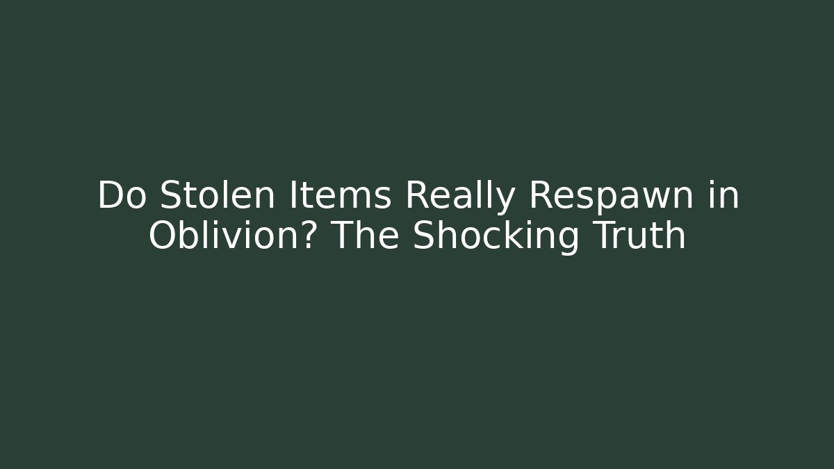 Do Stolen Items Really Respawn in Oblivion? The Shocking Truth