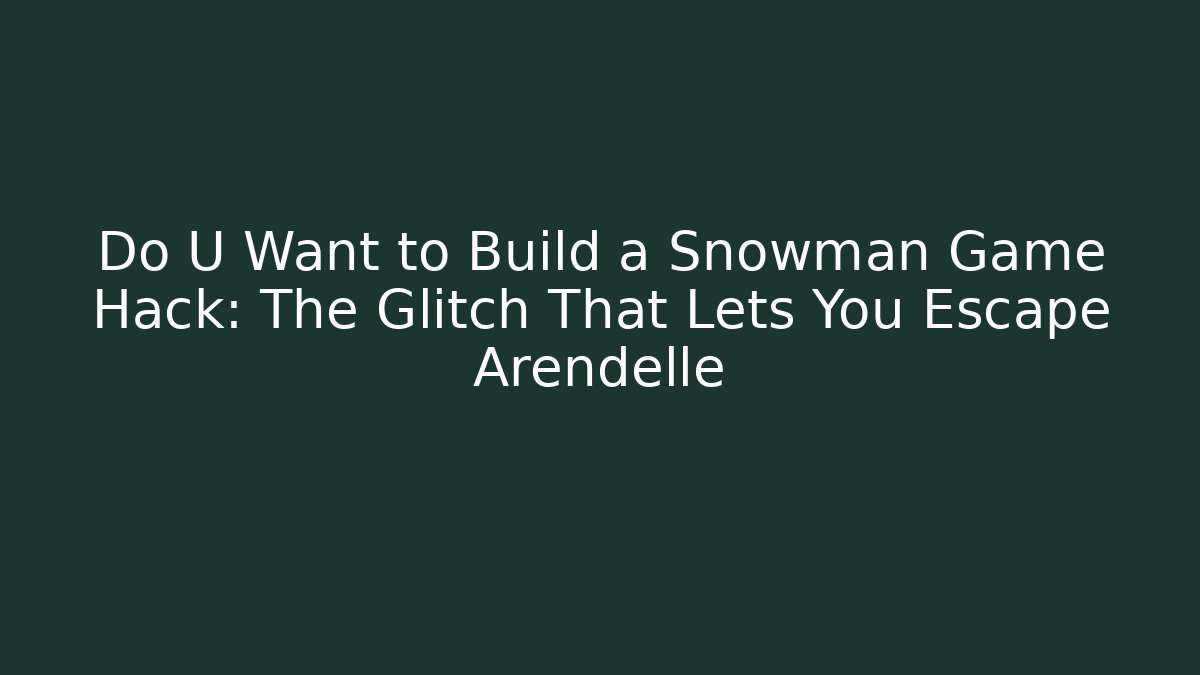 Do U Want to Build a Snowman Game Hack: The Glitch That Lets You Escape Arendelle