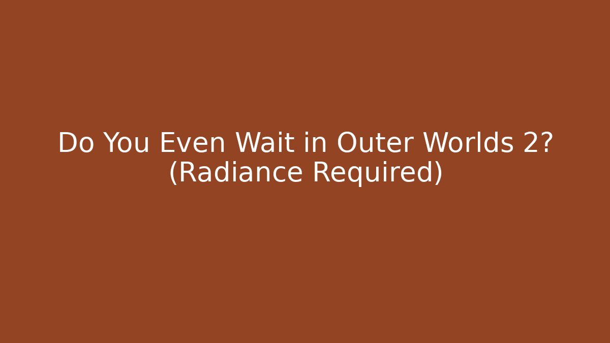 Do You Even Wait in Outer Worlds 2? (Radiance Required) - Create More Assets
