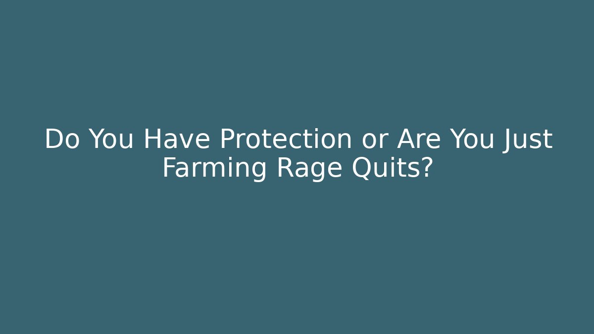 Do You Have Protection or Are You Just Farming Rage Quits?