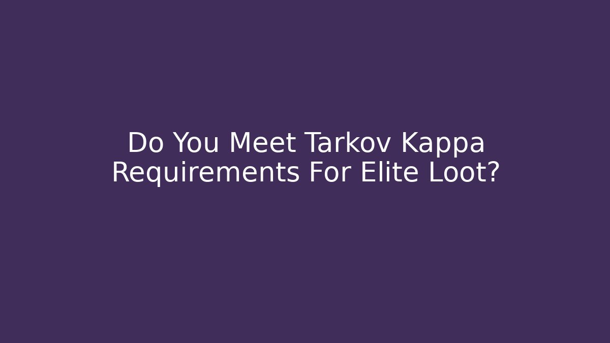 Do You Meet Tarkov Kappa Requirements For Elite Loot?