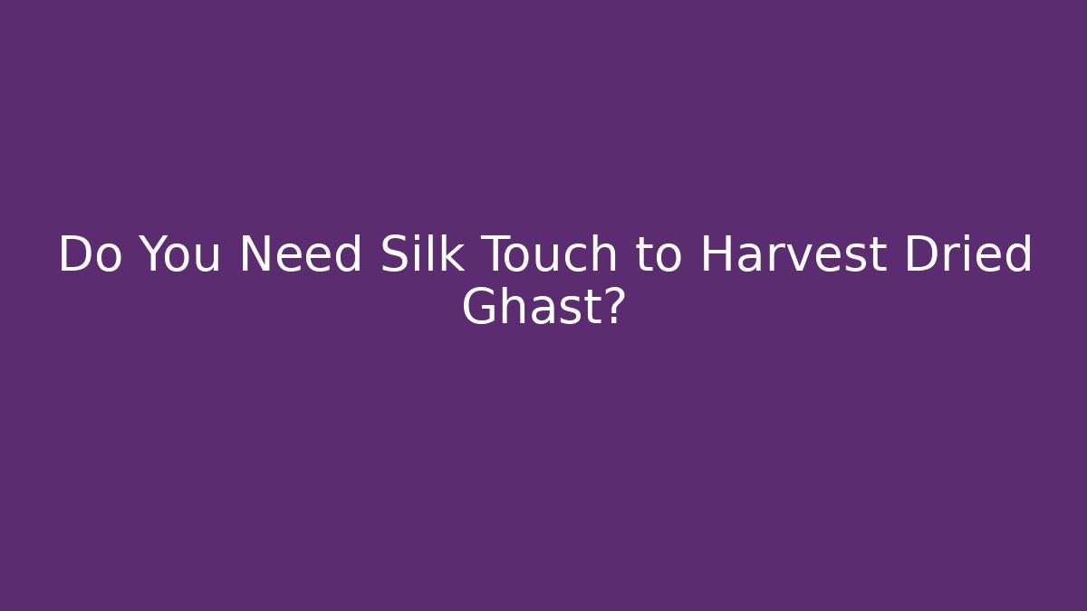 Do You Need Silk Touch to Harvest Dried Ghast?