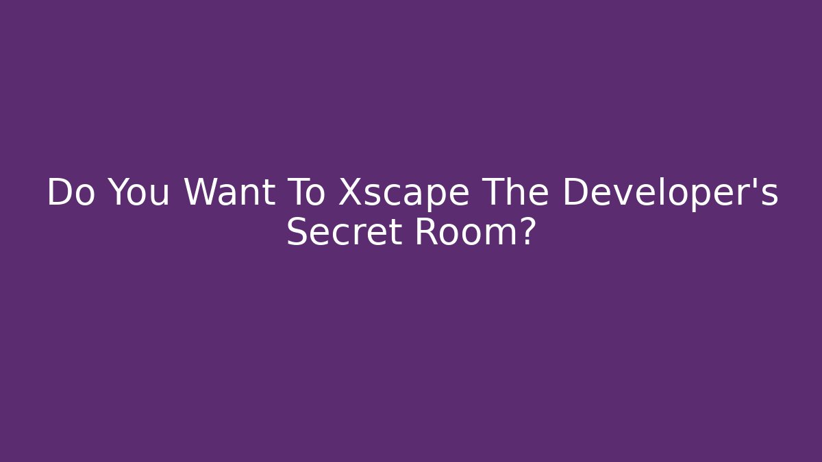 Do You Want To Xscape The Developer’s Secret Room?