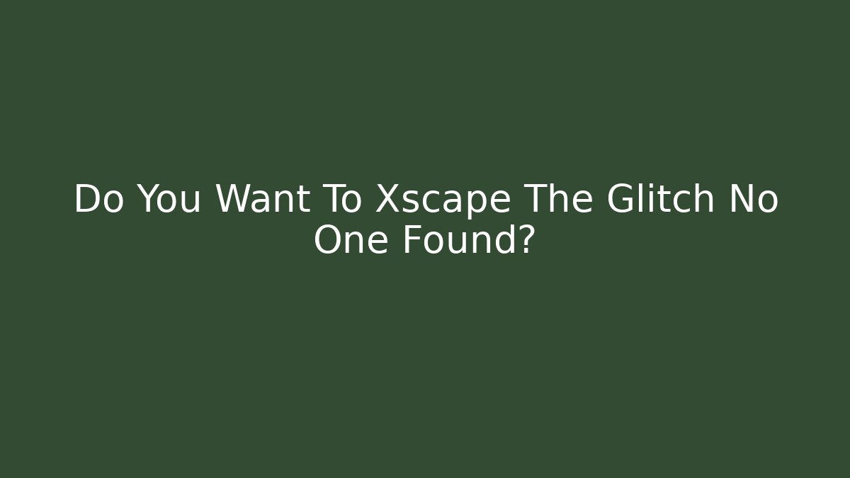 Do You Want To Xscape The Glitch No One Found?