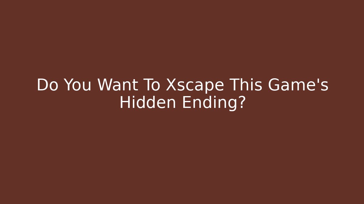 Do You Want To Xscape This Game’s Hidden Ending?