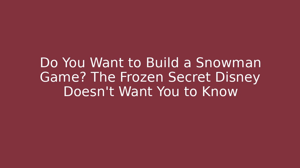 Do You Want to Build a Snowman Game? The Frozen Secret Disney Doesn't Want You to Know