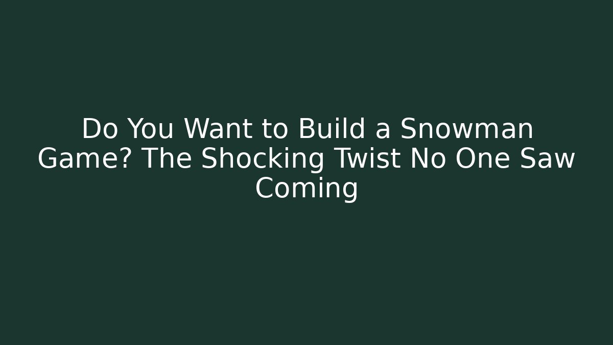 Do You Want to Build a Snowman Game? The Shocking Twist No One Saw Coming