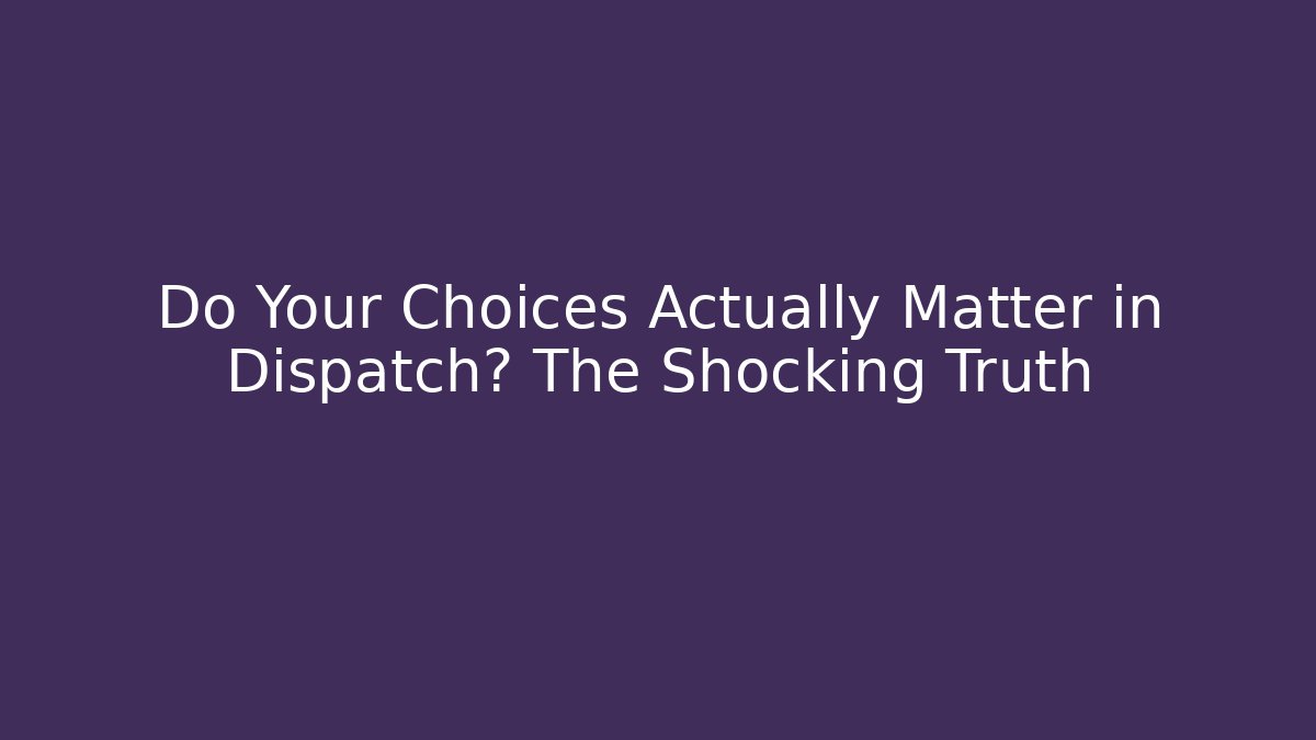 Do Your Choices Actually Matter in Dispatch? The Shocking Truth