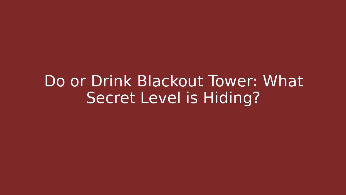 Do or Drink Blackout Tower: What Secret Level is Hiding?