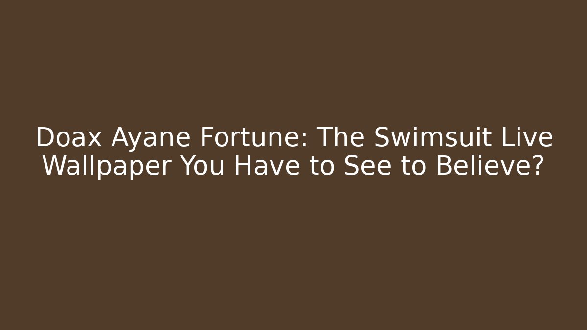Doax Ayane Fortune: The Swimsuit Live Wallpaper You Have to See to Believe?