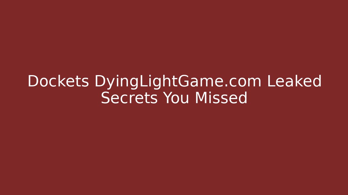 Dockets DyingLightGame.com Leaked Secrets You Missed