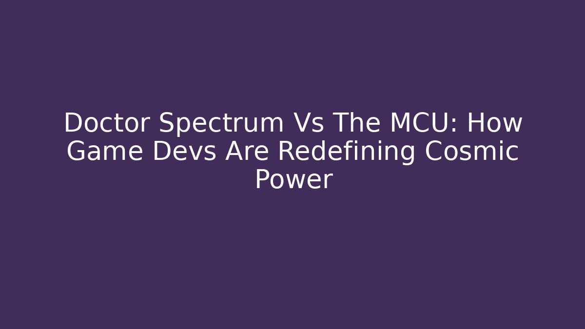 Doctor Spectrum Vs The MCU: How Game Devs Are Redefining Cosmic Power